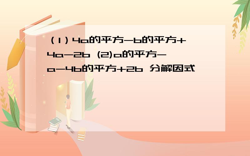 （1）4a的平方-b的平方+4a-2b (2)a的平方-a-4b的平方+2b 分解因式