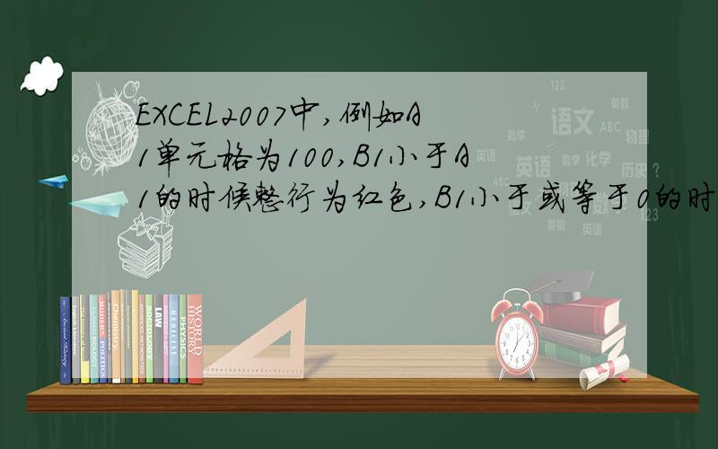 EXCEL2007中,例如A1单元格为100,B1小于A1的时候整行为红色,B1小于或等于0的时候整行为绿色,怎么设置