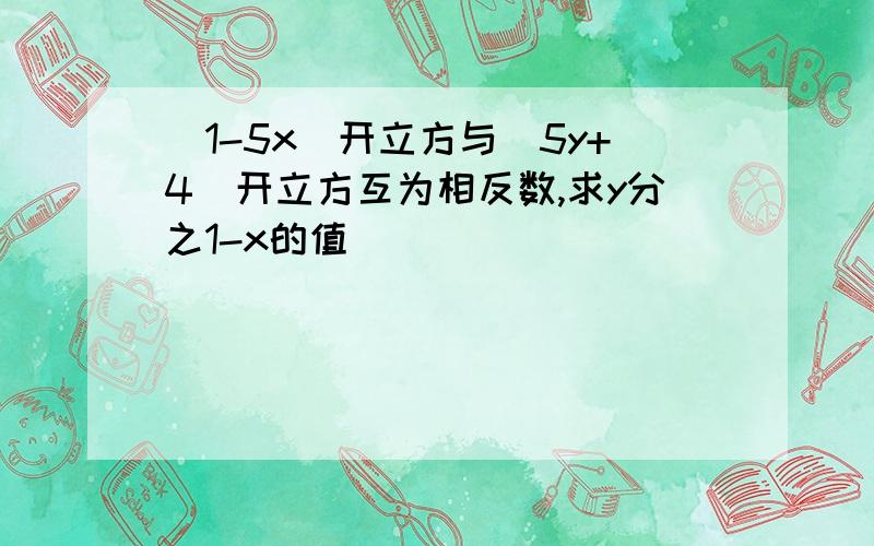 （1-5x）开立方与（5y+4）开立方互为相反数,求y分之1-x的值