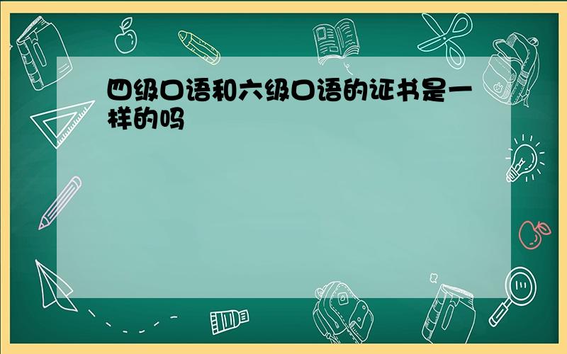 四级口语和六级口语的证书是一样的吗