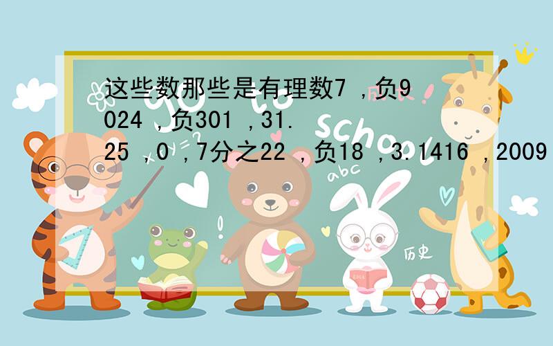 这些数那些是有理数7 ,负9024 ,负301 ,31.25 ,0 ,7分之22 ,负18 ,3.1416 ,2009 ,