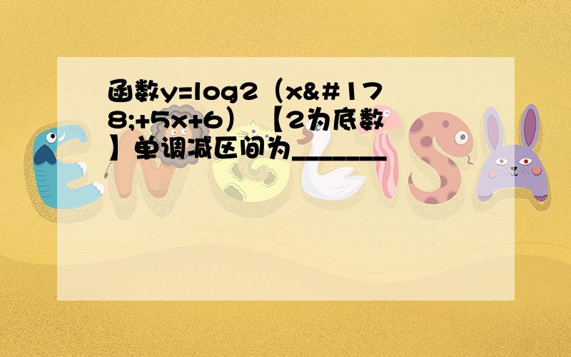 函数y=log2（x²+5x+6） 【2为底数】单调减区间为_______