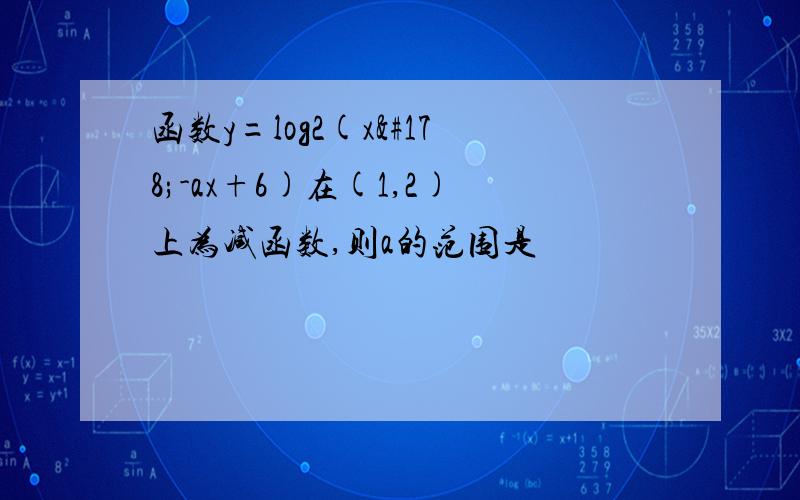 函数y=log2(x²-ax+6)在(1,2)上为减函数,则a的范围是