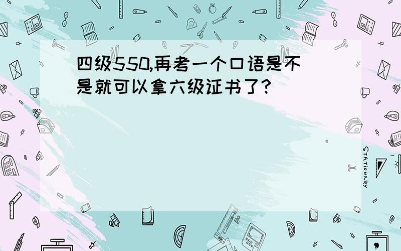 四级550,再考一个口语是不是就可以拿六级证书了?