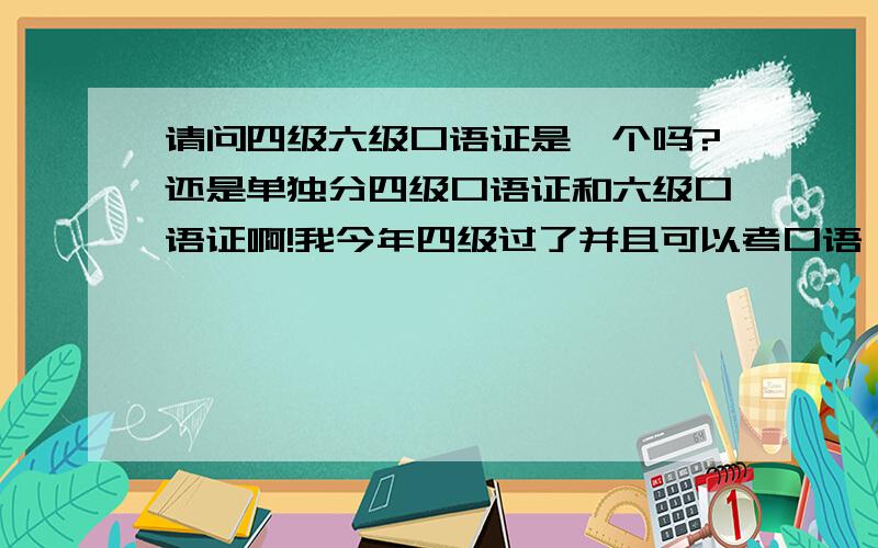 请问四级六级口语证是一个吗?还是单独分四级口语证和六级口语证啊!我今年四级过了并且可以考口语,但又要考六级了,时间较紧张,所以我想考完六级后明年再考口语可以吗?