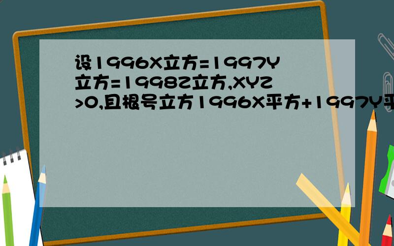 设1996X立方=1997Y立方=1998Z立方,XYZ>0,且根号立方1996X平方+1997Y平方+1998Z平方=根号立方1996+根号立方1997+根号立方1998,求1/X+1/Y+1/Z的值