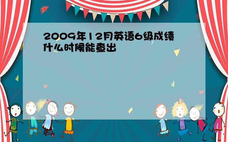 2009年12月英语6级成绩什么时候能查出