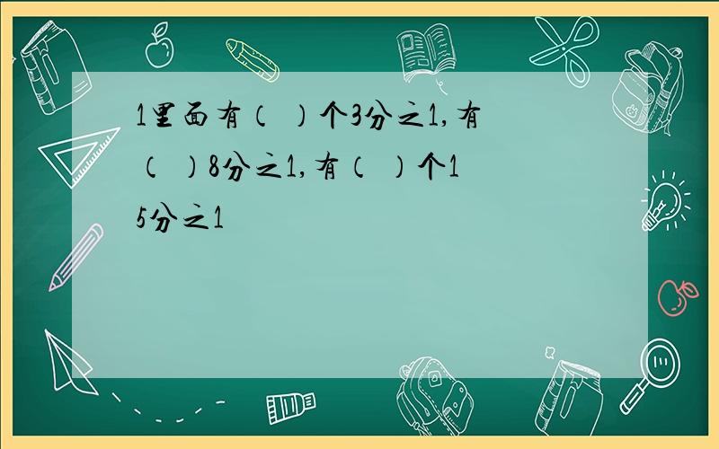 1里面有（ ）个3分之1,有（ ）8分之1,有（ ）个15分之1