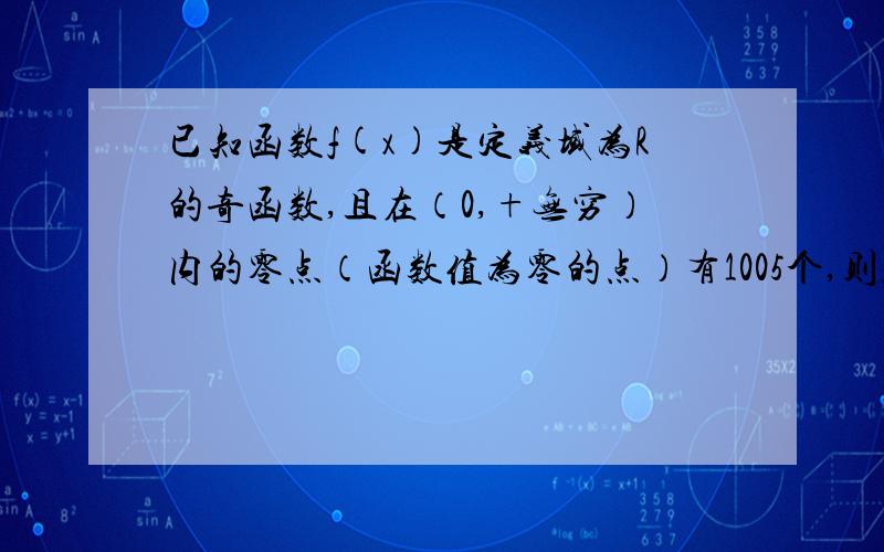 已知函数f(x)是定义域为R的奇函数,且在（0,+无穷）内的零点（函数值为零的点）有1005个,则f(x)的零点...已知函数f(x)是定义域为R的奇函数,且在（0,+无穷）内的零点（函数值为零的点）有1005个