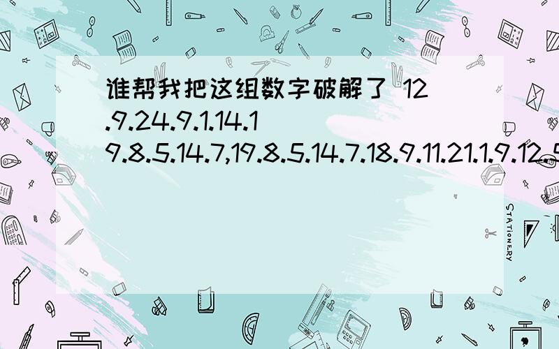 谁帮我把这组数字破解了 12.9.24.9.1.14.19.8.5.14.7,19.8.5.14.7.18.9.11.21.1.9.12.5