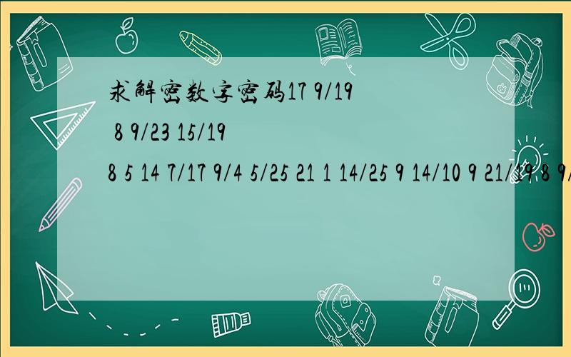 求解密数字密码17 9/19 8 9/23 15/19 8 5 14 7/17 9/4 5/25 21 1 14/25 9 14/10 9 21/19 8 9/10 21 5/4 5/14 9/2 21/7 5 21/26 1 9/8 21/23 15/4 5/7 1 14/19 8 15 21/4 21 9/23 15/4 5/20 19/4 21/25 5/4 1/2 21/18 21/25 9/17 9 1 14/12 5/23 15/19 8 5 14/26