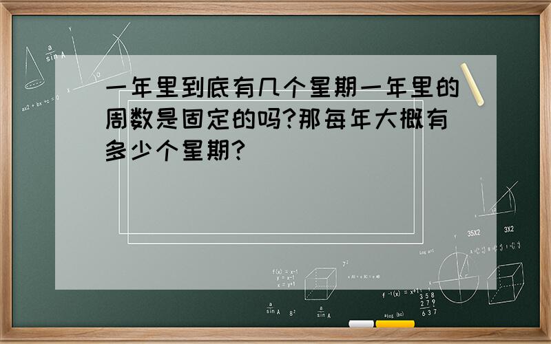 一年里到底有几个星期一年里的周数是固定的吗?那每年大概有多少个星期?