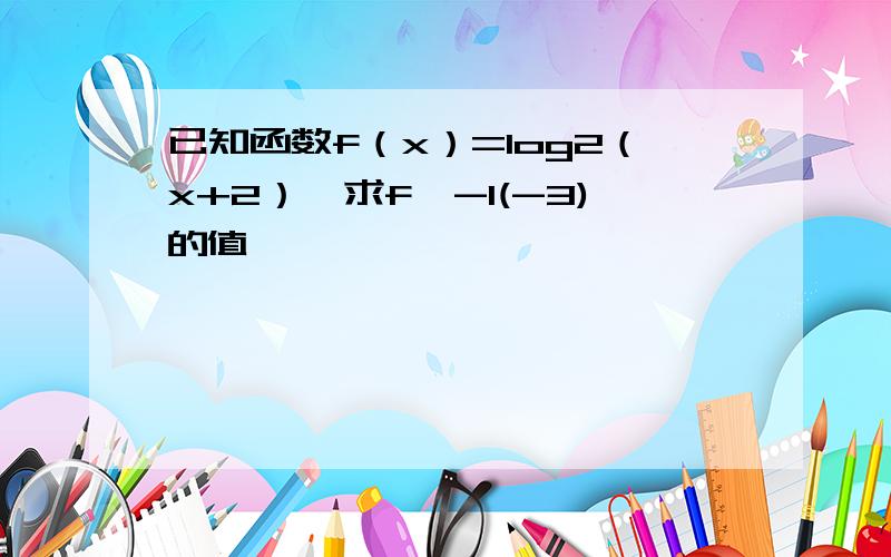 已知函数f（x）=log2（x+2）,求f^-1(-3)的值