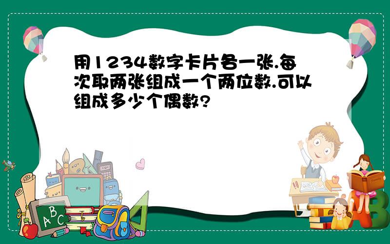 用1234数字卡片各一张.每次取两张组成一个两位数.可以组成多少个偶数?