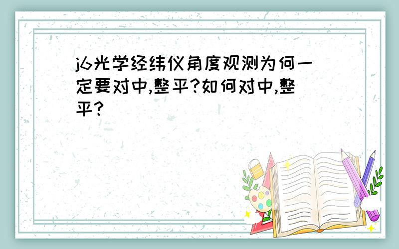 j6光学经纬仪角度观测为何一定要对中,整平?如何对中,整平?