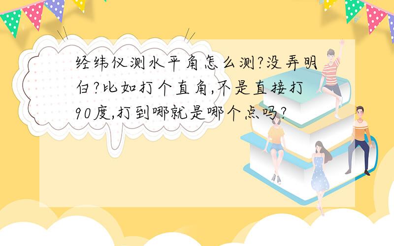 经纬仪测水平角怎么测?没弄明白?比如打个直角,不是直接打90度,打到哪就是哪个点吗?