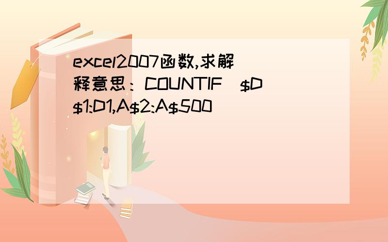 excel2007函数,求解释意思：COUNTIF($D$1:D1,A$2:A$500)