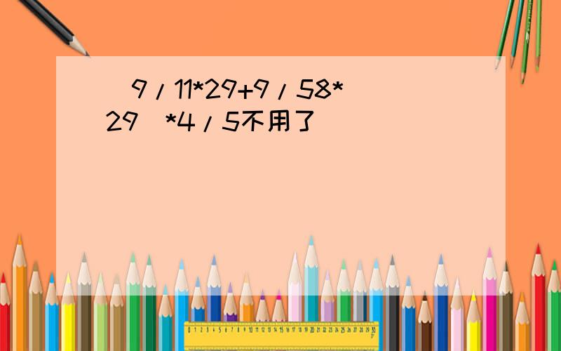 （9/11*29+9/58*29）*4/5不用了