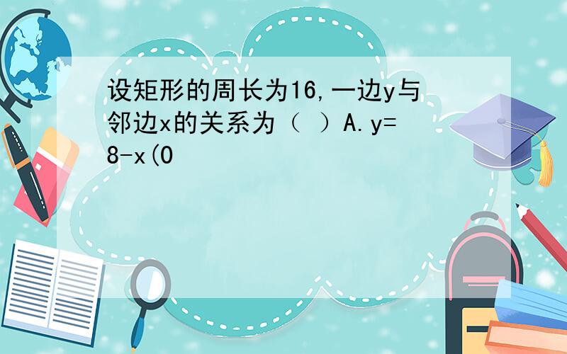 设矩形的周长为16,一边y与邻边x的关系为（ ）A.y=8-x(0