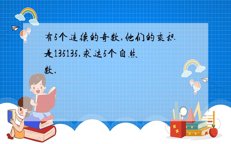 有5个连续的奇数,他们的乘积是135135,求这5个自然数.