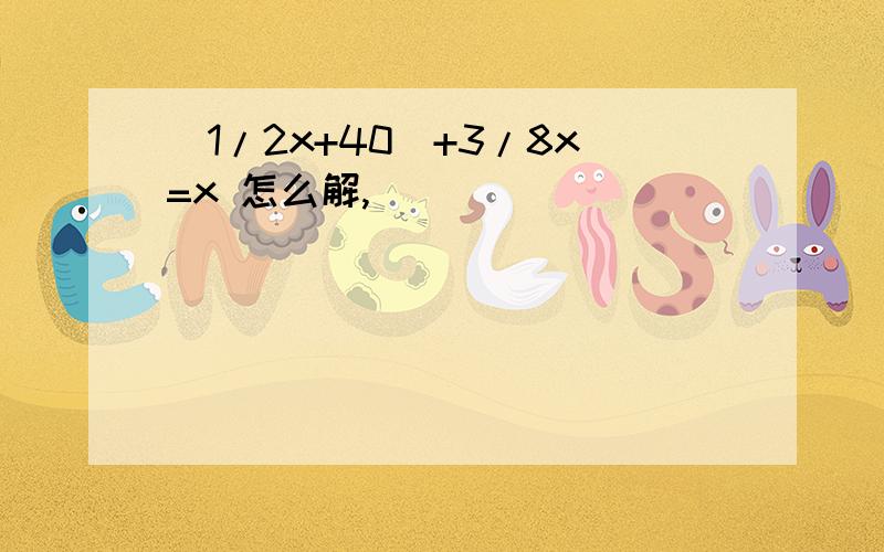 (1/2x+40)+3/8x=x 怎么解,