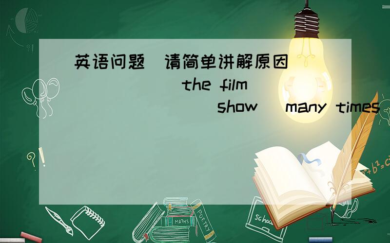 英语问题(请简单讲解原因）_______the film_______(show) many times last sunday.觉得好怪啊．标点是不是应该是问号啊?