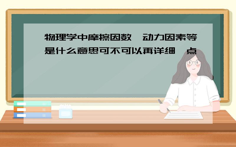 物理学中摩擦因数、动力因素等是什么意思可不可以再详细一点