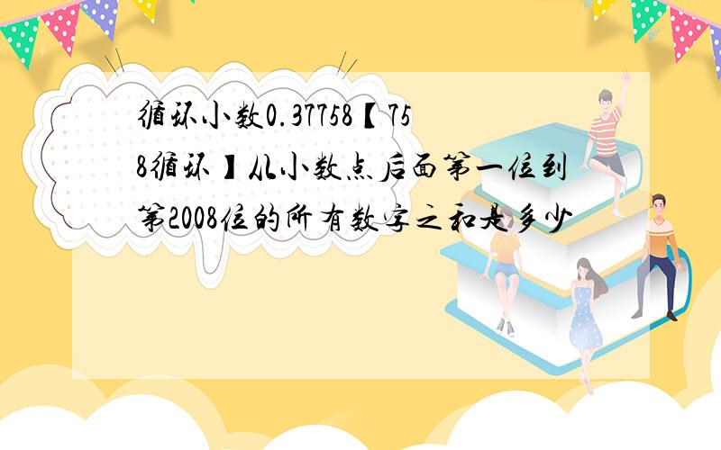 循环小数0.37758【758循环】从小数点后面第一位到第2008位的所有数字之和是多少