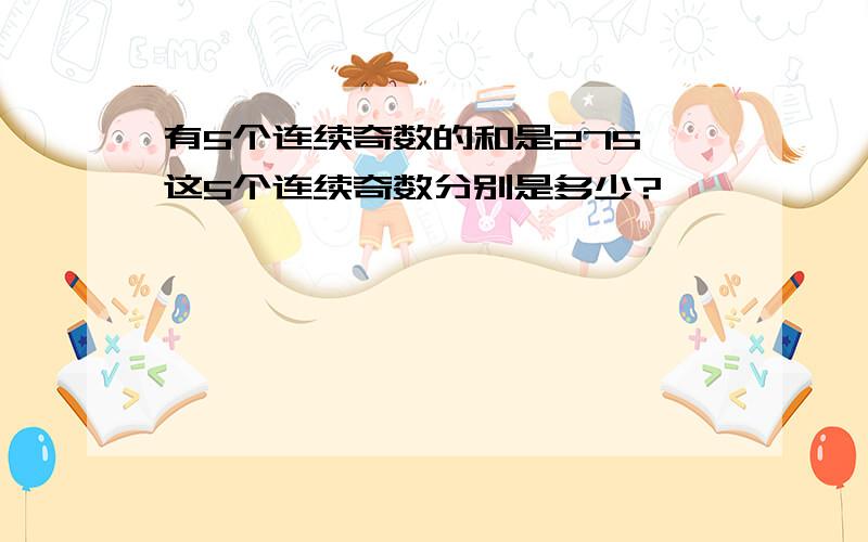 有5个连续奇数的和是275,这5个连续奇数分别是多少?