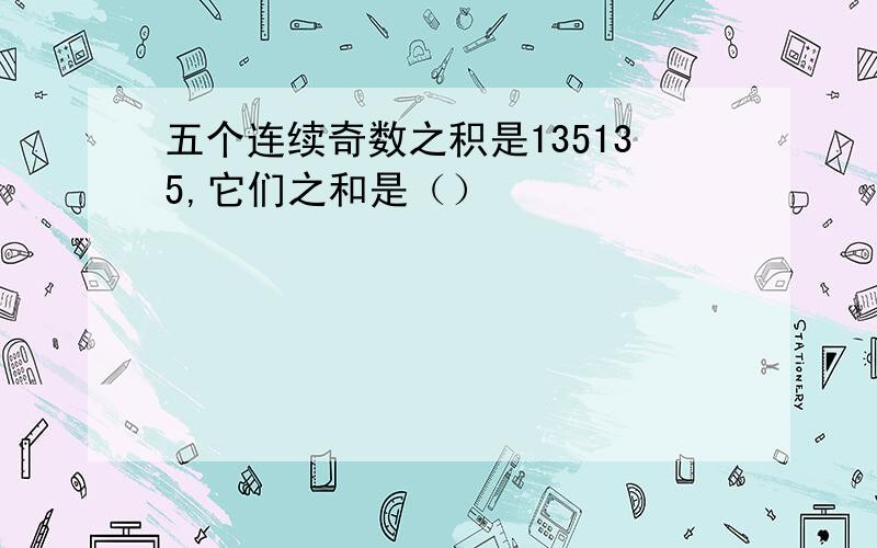 五个连续奇数之积是135135,它们之和是（）