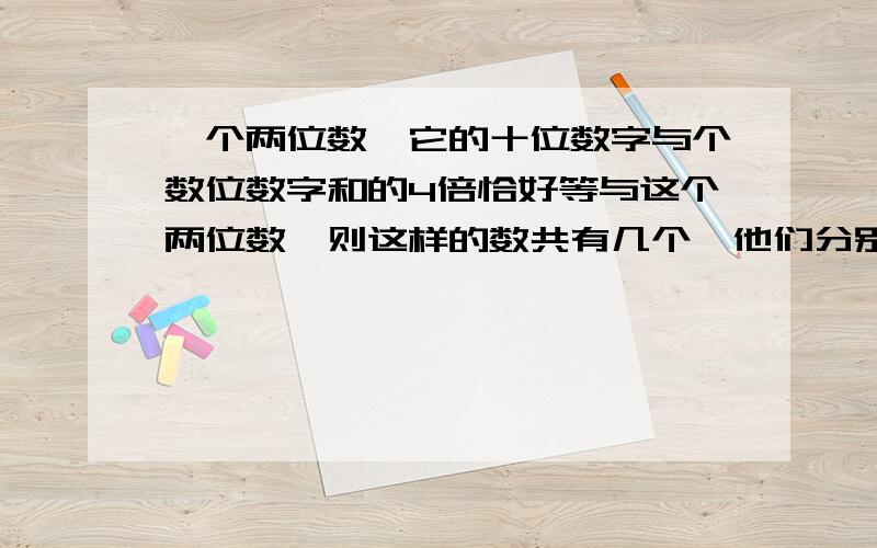 一个两位数,它的十位数字与个数位数字和的4倍恰好等与这个两位数,则这样的数共有几个,他们分别是?同上