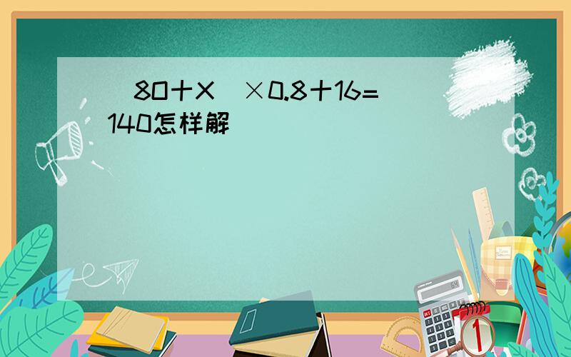 (8O十X)×0.8十16=140怎样解