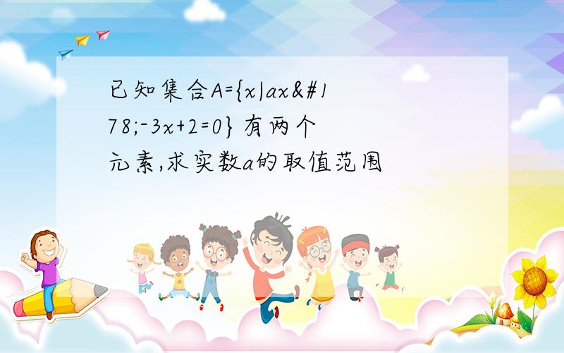 已知集合A={x|ax²-3x+2=0}有两个元素,求实数a的取值范围