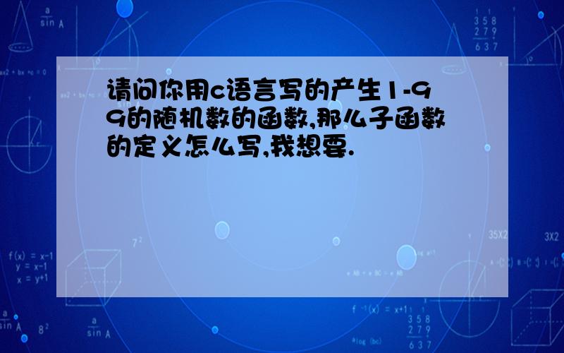 请问你用c语言写的产生1-99的随机数的函数,那么子函数的定义怎么写,我想要.