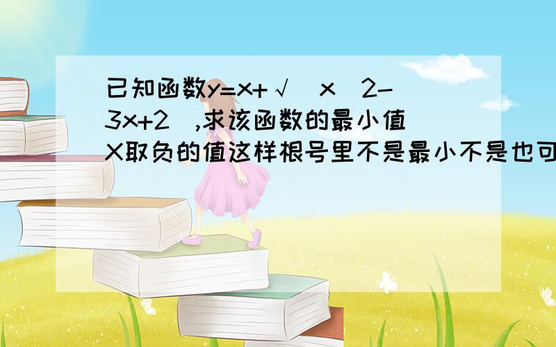 已知函数y=x+√(x^2-3x+2),求该函数的最小值X取负的值这样根号里不是最小不是也可能Y会最小吗？