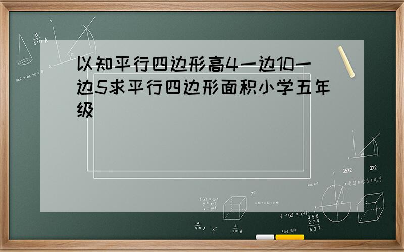 以知平行四边形高4一边10一边5求平行四边形面积小学五年级