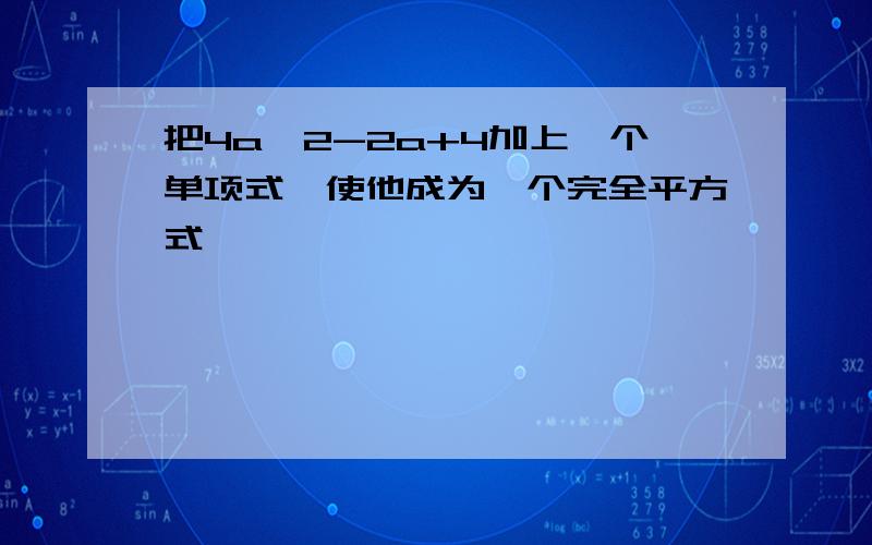 把4a^2-2a+4加上一个单项式,使他成为一个完全平方式