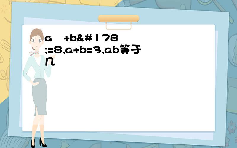 a²+b²=8,a+b=3,ab等于几