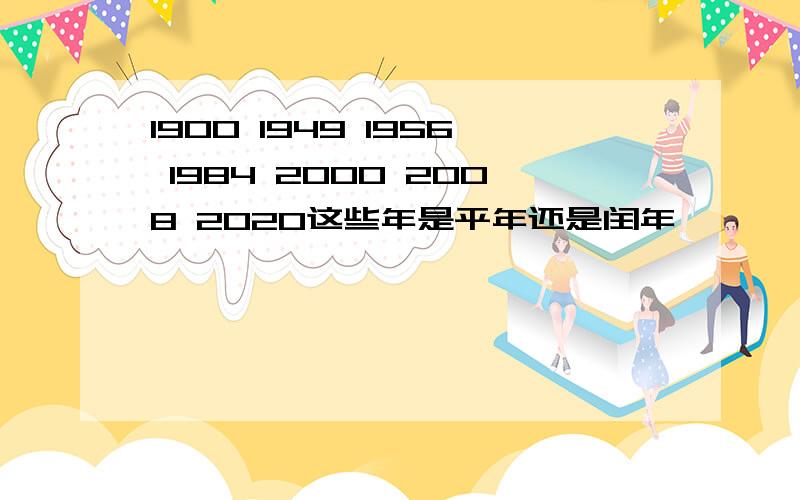 1900 1949 1956 1984 2000 2008 2020这些年是平年还是闰年