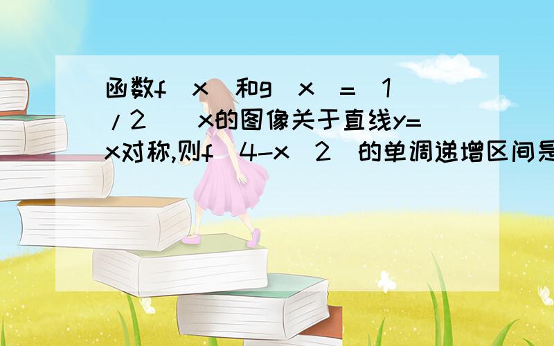 函数f(x)和g(x)=(1/2)^x的图像关于直线y=x对称,则f(4-x^2)的单调递增区间是?