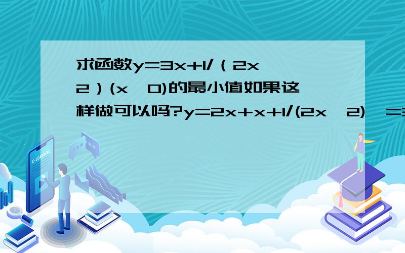 求函数y=3x+1/（2x^2）(x>0)的最小值如果这样做可以吗?y=2x+x+1/(2x^2)>=3*(2x*x*1/(2x^2))的立方根＝3 然后再当且仅当……