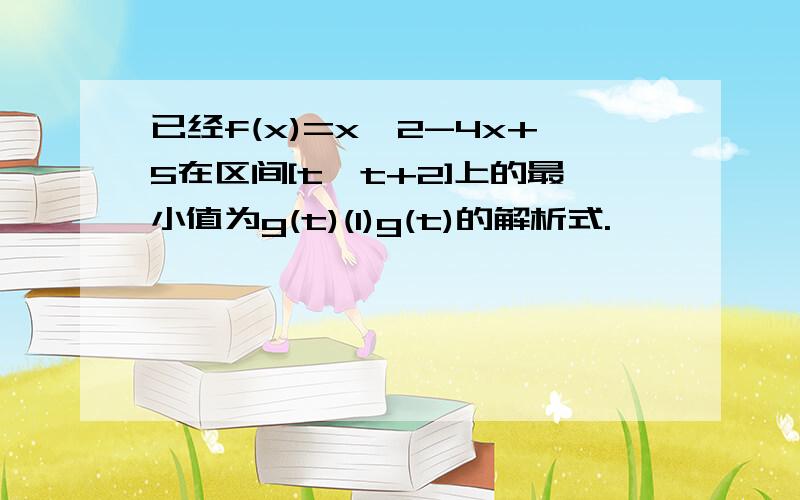 已经f(x)=x^2-4x+5在区间[t,t+2]上的最小值为g(t)(1)g(t)的解析式.