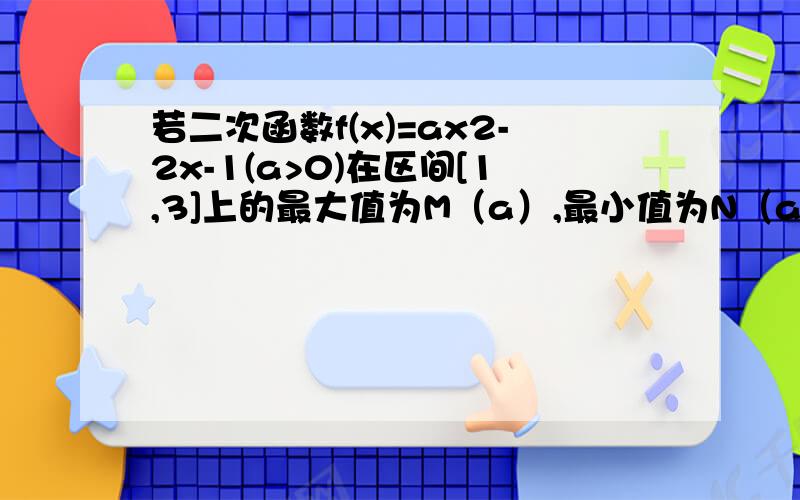 若二次函数f(x)=ax2-2x-1(a>0)在区间[1,3]上的最大值为M（a）,最小值为N（a）,设g（a）=M（a）-N（a）,求g（a）的函数表达式,并求出g（a）的最小值