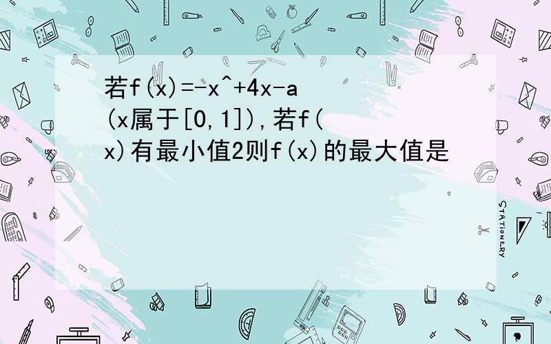 若f(x)=-x^+4x-a(x属于[0,1]),若f(x)有最小值2则f(x)的最大值是