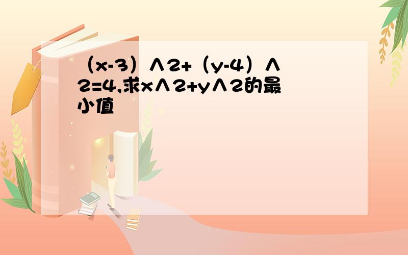 （x-3）∧2+（y-4）∧2=4,求x∧2+y∧2的最小值