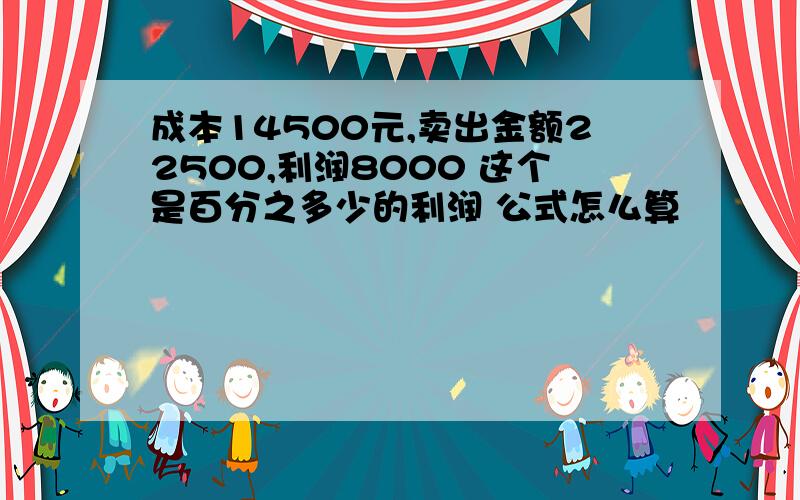 成本14500元,卖出金额22500,利润8000 这个是百分之多少的利润 公式怎么算