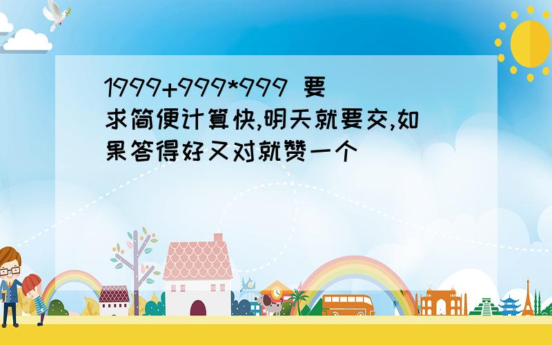 1999+999*999 要求简便计算快,明天就要交,如果答得好又对就赞一个