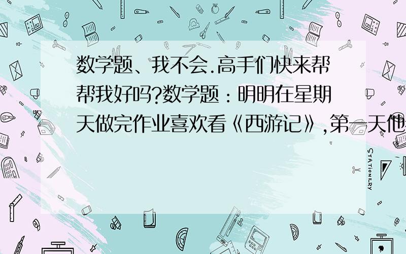 数学题、我不会.高手们快来帮帮我好吗?数学题：明明在星期天做完作业喜欢看《西游记》,第一天他看了全书的1/7第二个星期天他看了余下页数的1/3.假设整本书有a页.那么明明还剩几页没看?