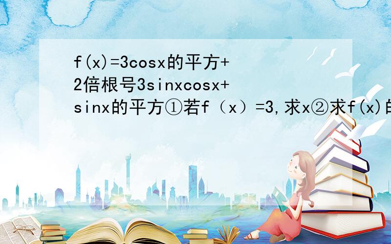 f(x)=3cosx的平方+2倍根号3sinxcosx+sinx的平方①若f（x）=3,求x②求f(x)的单调增区间③当x属于[-π/4,π/4]时,求fx最大最小值