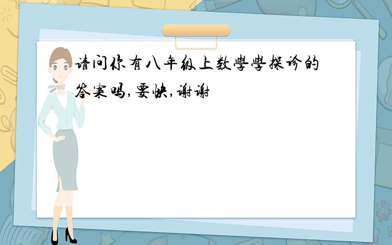 请问你有八年级上数学学探诊的答案吗,要快,谢谢